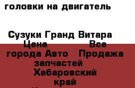 головки на двигатель H27A (Сузуки Гранд Витара) › Цена ­ 32 000 - Все города Авто » Продажа запчастей   . Хабаровский край,Комсомольск-на-Амуре г.